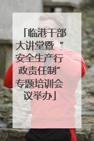 临港干部大讲堂暨“安全生产行政责任制”专题培训会议举办