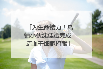 为生命接力！乌镇小伙沈佳斌完成造血干细胞捐献