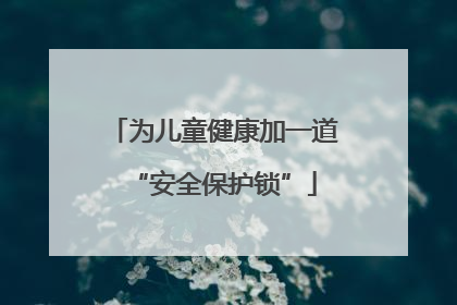为儿童健康加一道“安全保护锁”