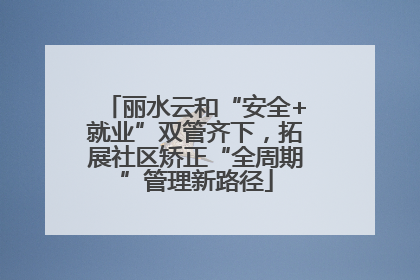 丽水云和“安全+就业”双管齐下，拓展社区矫正“全周期”管理新路径