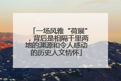 一场风雅“荷展”，背后是相隔千里两地的渊源和令人感动的历史人文情怀