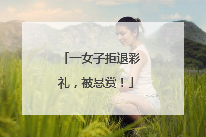 一女子拒退彩礼，被悬赏！