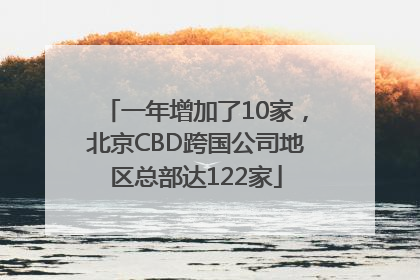 一年增加了10家，北京CBD跨国公司地区总部达122家