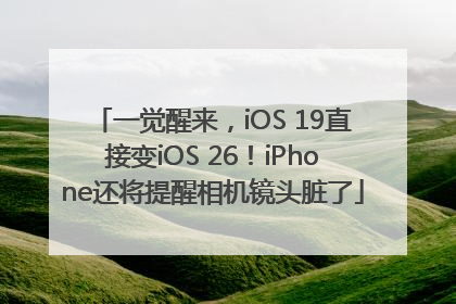 一觉醒来，iOS 19直接变iOS 26！iPhone还将提醒相机镜头脏了