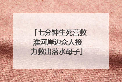 七分钟生死营救 淮河岸边众人接力救出落水母子