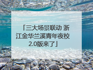 三大场景联动 浙江金华兰溪青年夜校2.0版来了