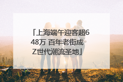 上海端午迎客超648万 百年老街成Z世代潮流圣地