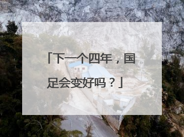 下一个四年，国足会变好吗？