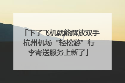 下了飞机就能解放双手 杭州机场“轻松游”行李寄送服务上新了