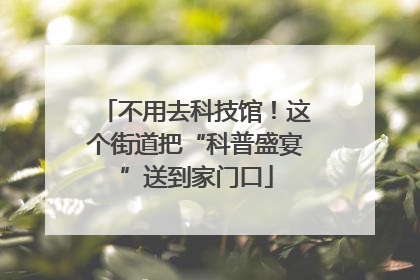 不用去科技馆！这个街道把“科普盛宴”送到家门口