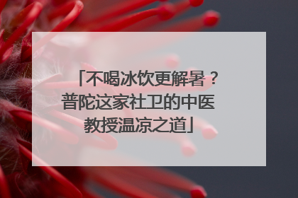 不喝冰饮更解暑？普陀这家社卫的中医教授温凉之道