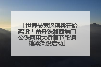 世界最宽钢箱梁开始架设！甬舟铁路西堠门公铁两用大桥首节段钢箱梁架设启动