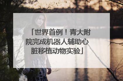 世界首例！青大附院完成机器人辅助心脏移植动物实验
