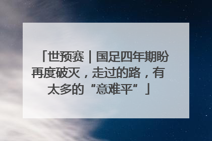 世预赛｜国足四年期盼再度破灭，走过的路，有太多的“意难平”