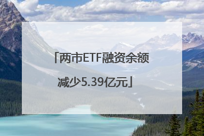 两市ETF融资余额减少5.39亿元