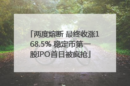 两度熔断 最终收涨168.5% 稳定币第一股IPO首日被疯抢