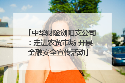 中华财险浏阳支公司：走进农贸市场 开展金融安全宣传活动