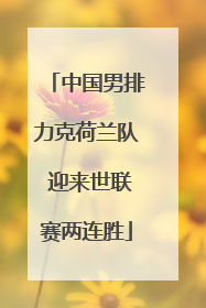 中国男排力克荷兰队 迎来世联赛两连胜