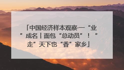 中国经济样本观察·一“业”成名丨面包“总动员”！“走”天下也“香”家乡