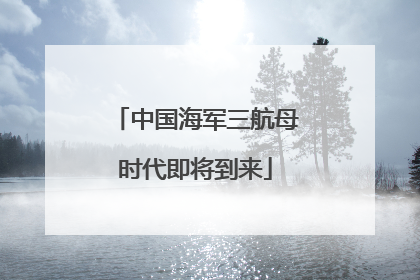 中国海军三航母时代即将到来