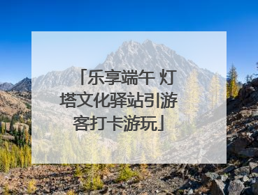 乐享端午 灯塔文化驿站引游客打卡游玩