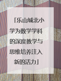 乐山城北小学为数学学科的深度教学与思维培养注入新的活力