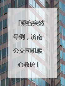 乘客突然晕倒，济南公交司机暖心救护