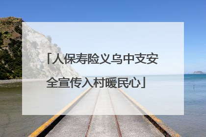 人保寿险义乌中支安全宣传入村暖民心