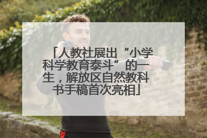 人教社展出“小学科学教育泰斗”的一生，解放区自然教科书手稿首次亮相