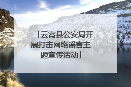 云霄县公安局开展打击网络谣言主题宣传活动