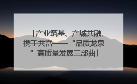 产业筑基、产城共融、携手共富——“品质龙泉”高质量发展三部曲
