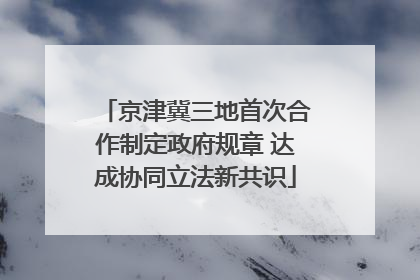 京津冀三地首次合作制定政府规章 达成协同立法新共识