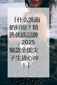 什么洗面奶好用？精选优质品牌，2025爆款全能尖子生放心冲！