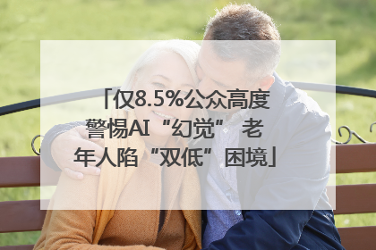 仅8.5%公众高度警惕AI“幻觉” 老年人陷“双低”困境