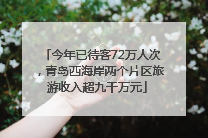 今年已待客72万人次，青岛西海岸两个片区旅游收入超九千万元