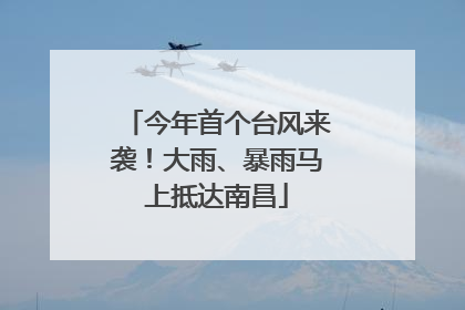 今年首个台风来袭！大雨、暴雨马上抵达南昌
