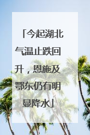 今起湖北气温止跌回升，恩施及鄂东仍有明显降水