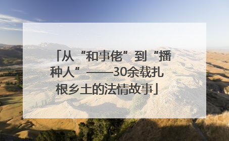 从“和事佬”到“播种人”——30余载扎根乡土的法情故事