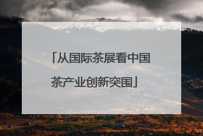 从国际茶展看中国茶产业创新突围