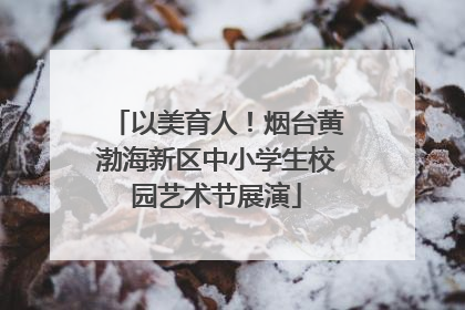 以美育人！烟台黄渤海新区中小学生校园艺术节展演
