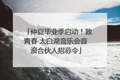 仲夏毕业季启动！致青春·太白湖音乐会音浪合伙人招募令