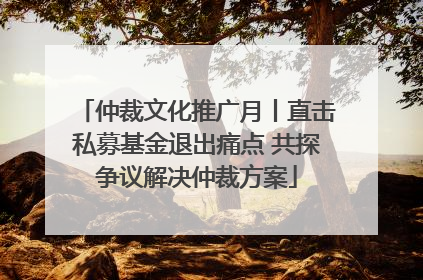 仲裁文化推广月丨直击私募基金退出痛点 共探争议解决仲裁方案