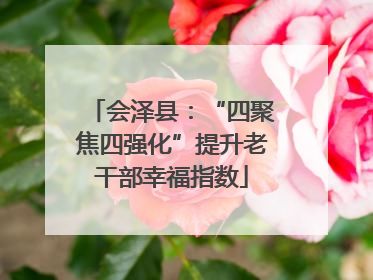 会泽县：“四聚焦四强化”提升老干部幸福指数