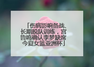 伤病影响备战、长期脱队训练，宫鲁鸣确认李梦缺席今夏女篮亚洲杯