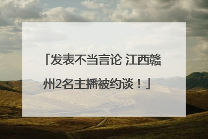 发表不当言论 江西赣州2名主播被约谈！
