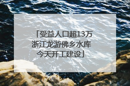 受益人口超13万 浙江龙游佛乡水库今天开工建设