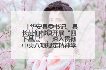 华安县委书记、县长赴仙都镇开展“四下基层”、深入贯彻中央八项规定精神学习教育工作调研
