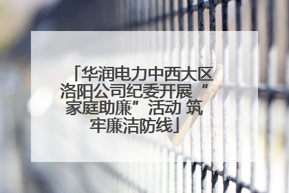 华润电力中西大区洛阳公司纪委开展“家庭助廉”活动 筑牢廉洁防线
