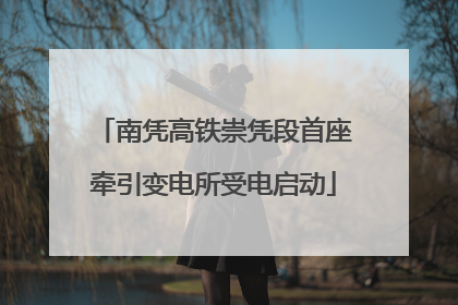 南凭高铁崇凭段首座牵引变电所受电启动
