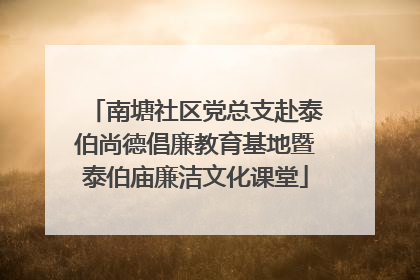 南塘社区党总支赴泰伯尚德倡廉教育基地暨泰伯庙廉洁文化课堂